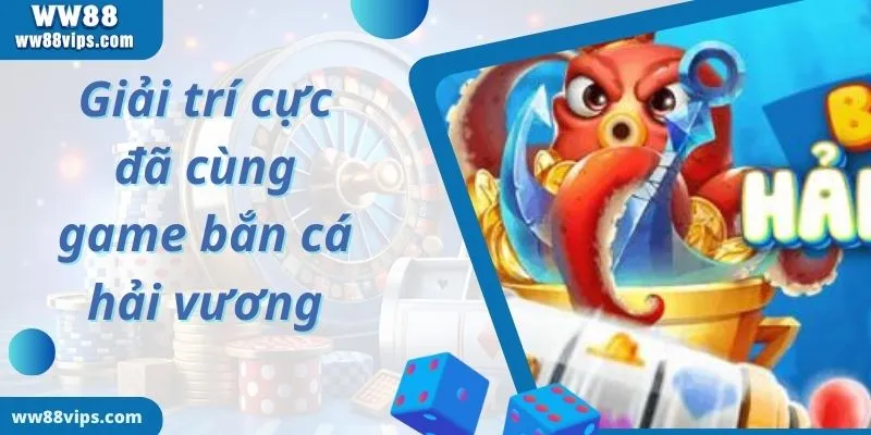 Giải trí cực đã cùng game bắn cá hải vương